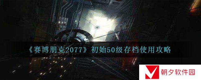 赛博朋克2077初始50级存档怎么用-初始50级存档使用攻略