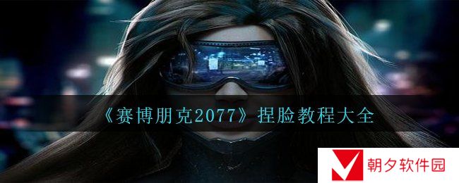 赛博朋克2077捏脸教程有哪些-捏脸教程大全