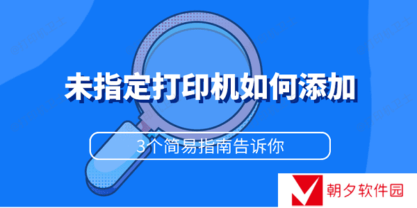 未指定打印机如何添加 3个简易指南告诉你