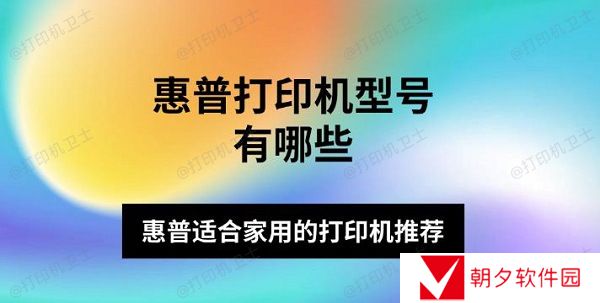 惠普打印机型号有哪些 惠普适合家用的打印机推荐